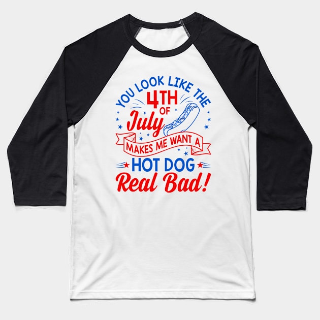 You Look Like The 4th Of July Makes Me Want A Hot Dog Real Bad Baseball T-Shirt by StarMa